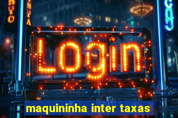 maquininha inter taxas