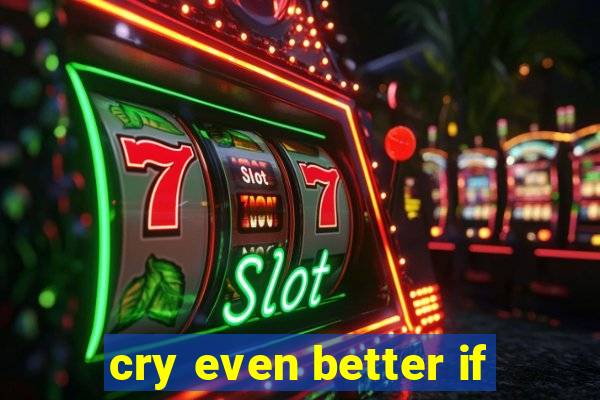 cry even better if