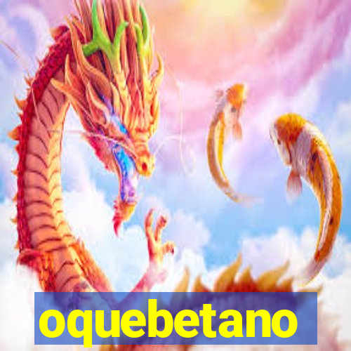 oquebetano