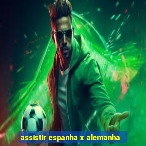 assistir espanha x alemanha