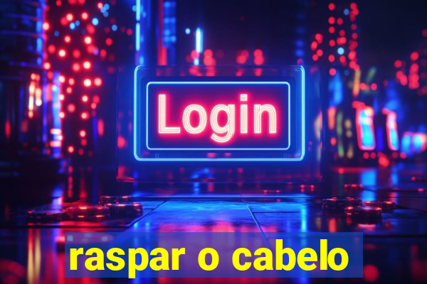 raspar o cabelo