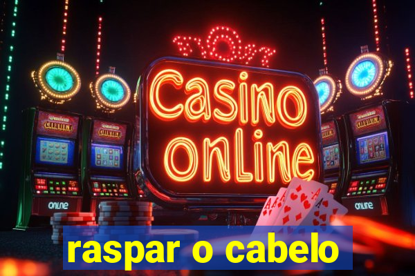 raspar o cabelo