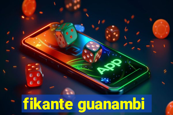 fikante guanambi