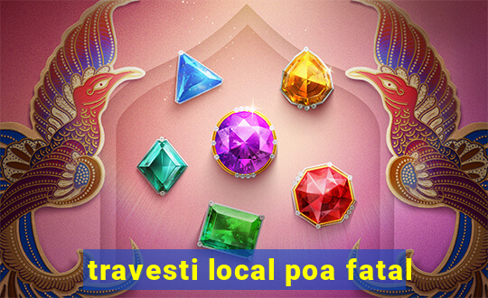 travesti local poa fatal