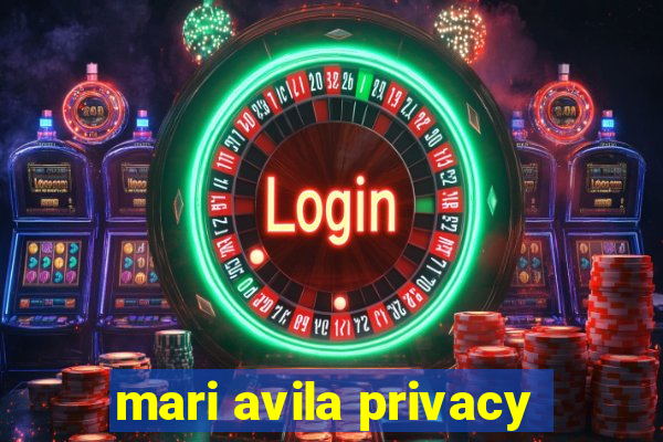 mari avila privacy