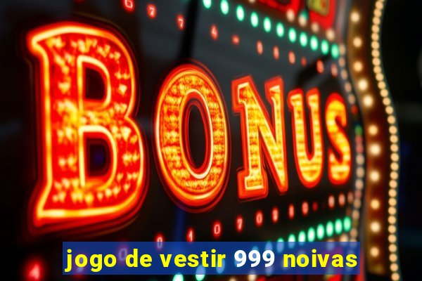 jogo de vestir 999 noivas