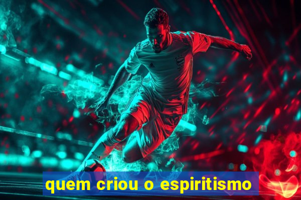 quem criou o espiritismo