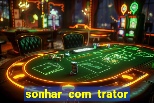 sonhar com trator jogo do bicho