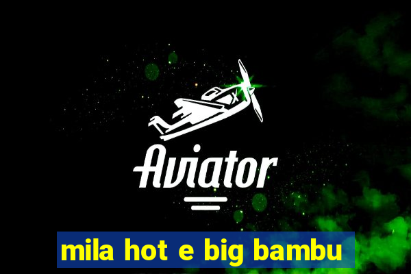 mila hot e big bambu