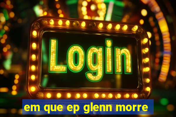 em que ep glenn morre