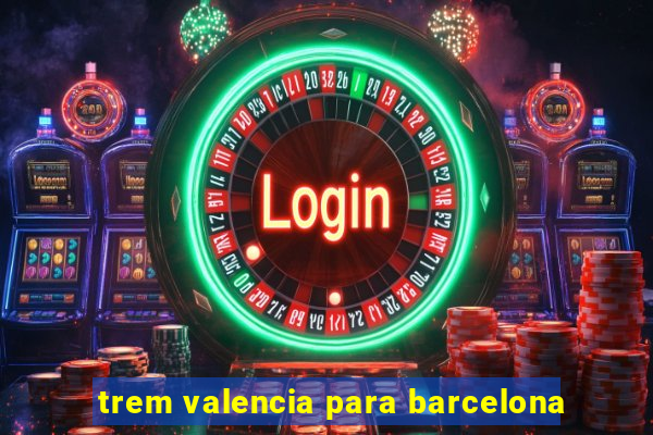 trem valencia para barcelona