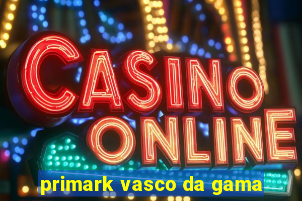 primark vasco da gama