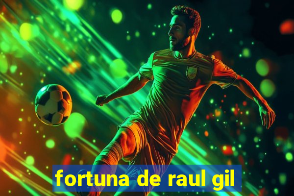 fortuna de raul gil