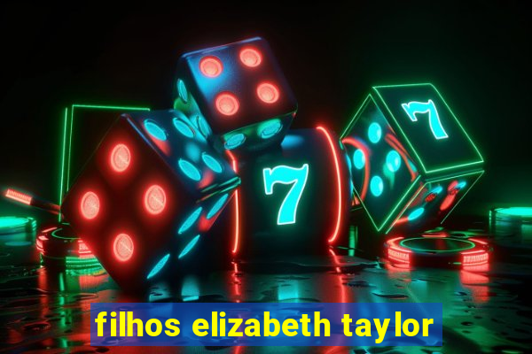 filhos elizabeth taylor