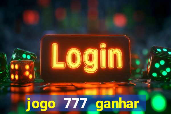 jogo 777 ganhar dinheiro de verdade