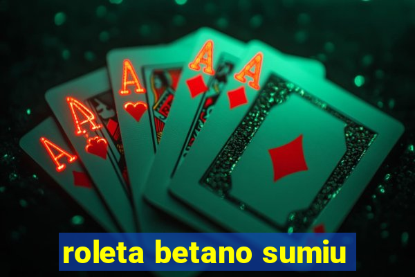 roleta betano sumiu