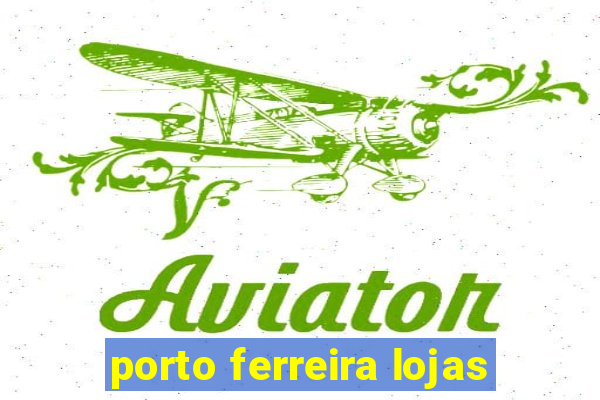 porto ferreira lojas