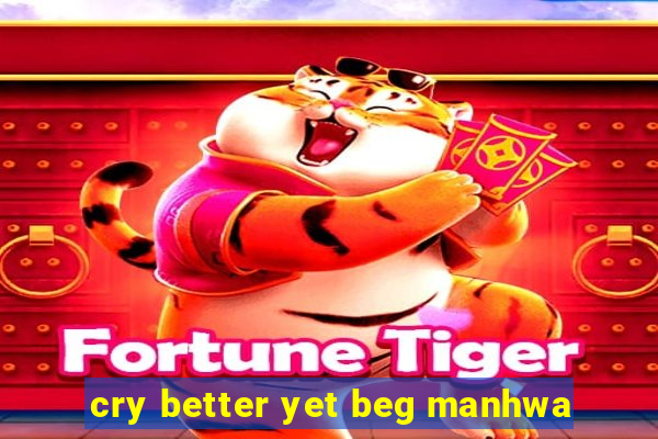 cry better yet beg manhwa