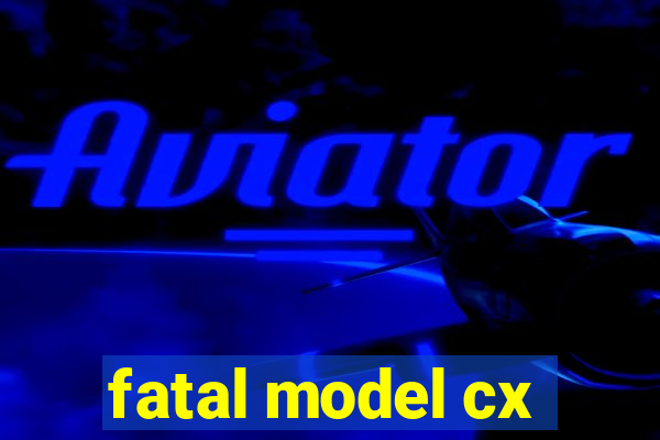 fatal model cx