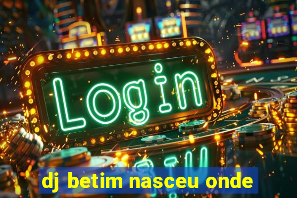 dj betim nasceu onde