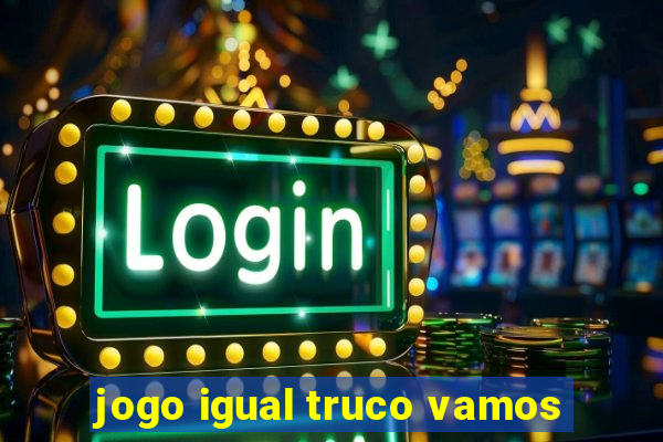 jogo igual truco vamos