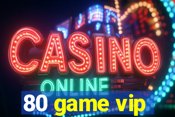 80 game vip