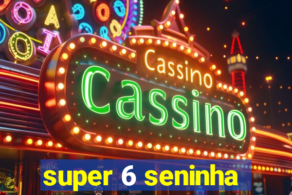 super 6 seninha