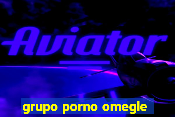 grupo porno omegle