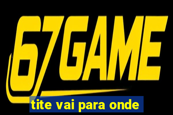 tite vai para onde