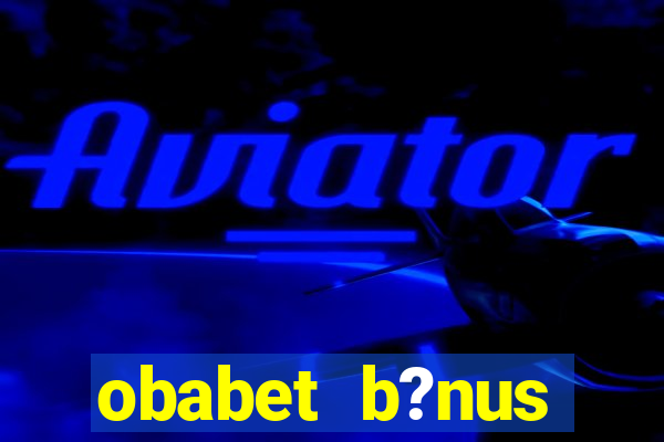 obabet b?nus fortune tiger