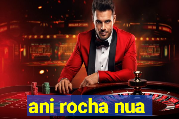 ani rocha nua