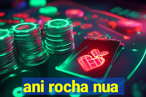 ani rocha nua