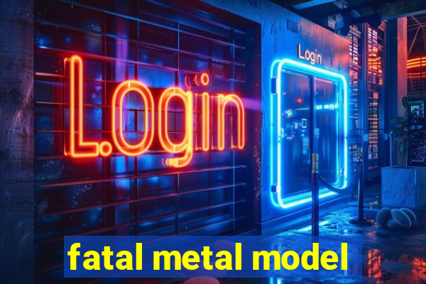 fatal metal model