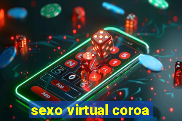 sexo virtual coroa