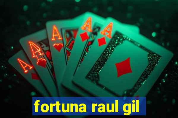 fortuna raul gil
