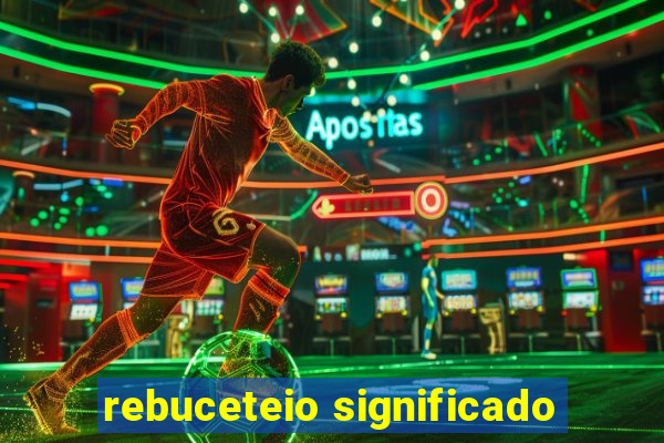 rebuceteio significado