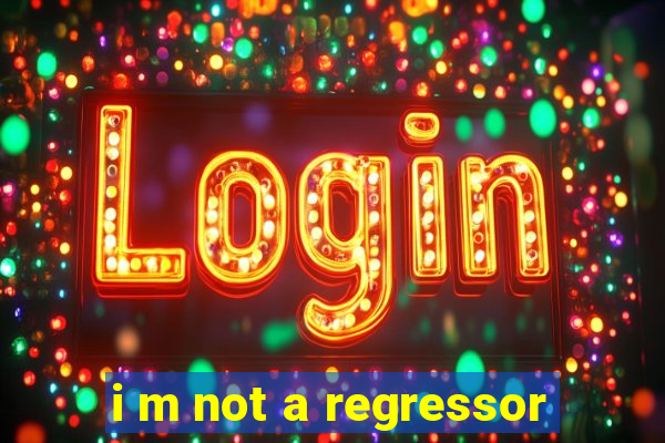 i m not a regressor