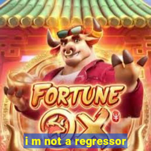 i m not a regressor