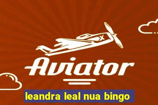 leandra leal nua bingo