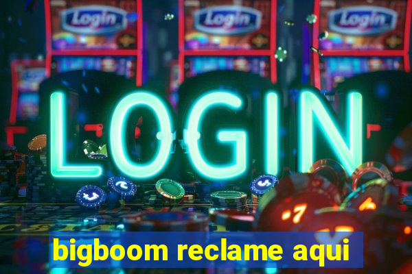 bigboom reclame aqui