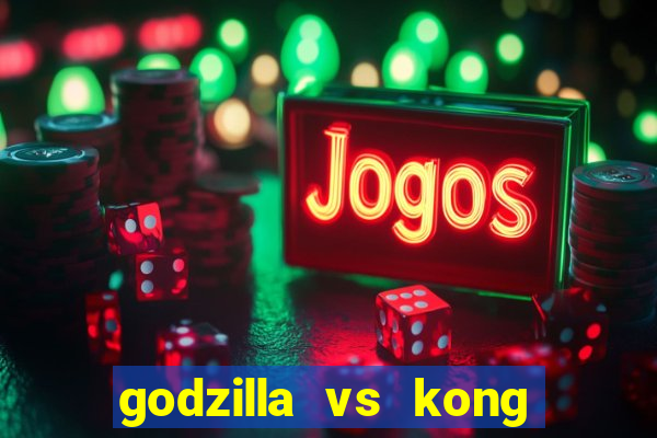 godzilla vs kong filme completo dublado