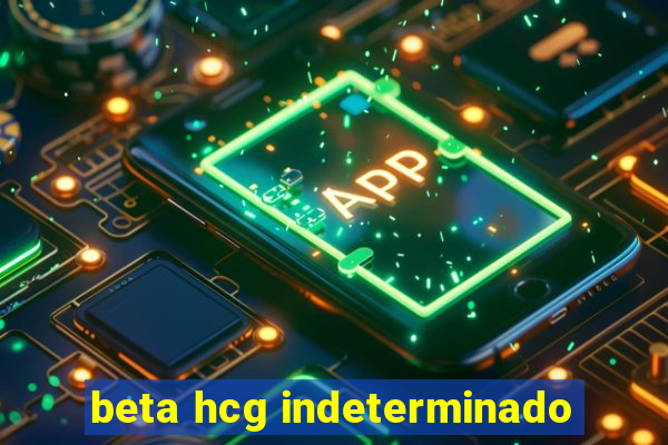beta hcg indeterminado