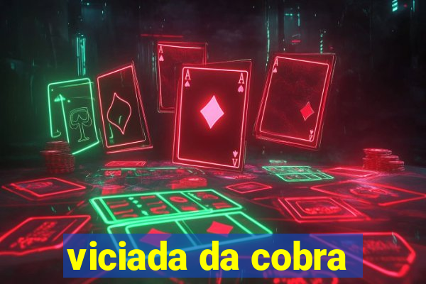 viciada da cobra