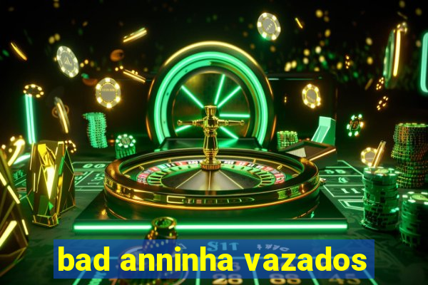 bad anninha vazados