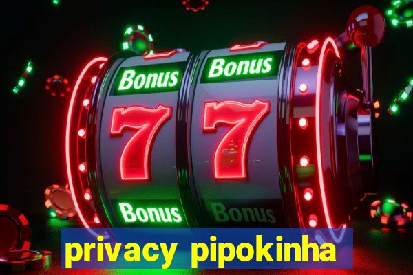 privacy pipokinha