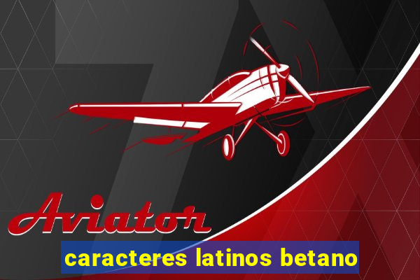 caracteres latinos betano