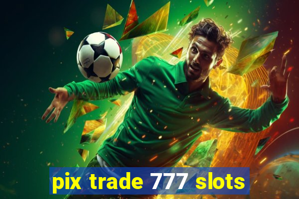 pix trade 777 slots