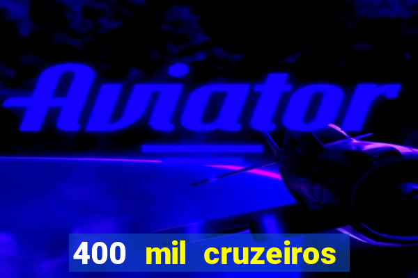 400 mil cruzeiros em reais