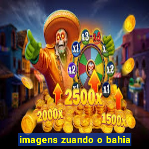 imagens zuando o bahia