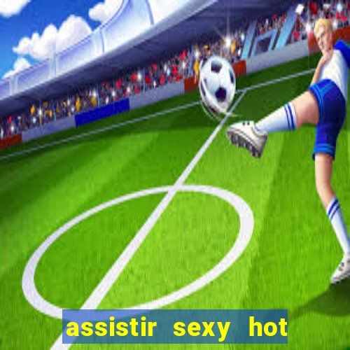 assistir sexy hot online grátis